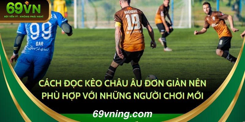 Cách đọc kèo Châu Âu đơn giản nên phù hợp với những người chơi mới 